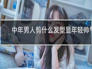 中年男人剪什么发型显年轻帅气