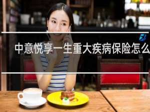 中意悦享一生重大疾病保险怎么样