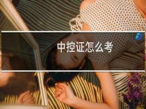 中控证怎么考 这里有完整的攻略