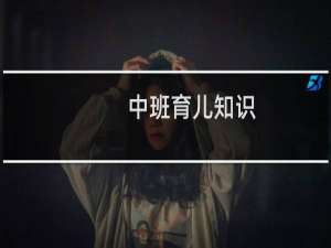 中班育儿知识（中班育儿有哪些知识）