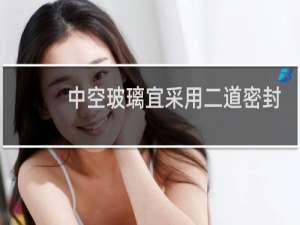 中空玻璃宜采用二道密封,第一道密封宜采用