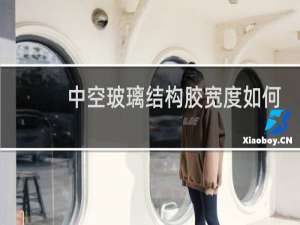 中空玻璃结构胶宽度如何计算