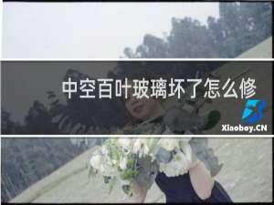 中空百叶玻璃坏了怎么修