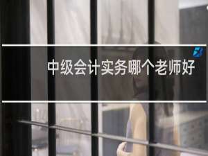 中级会计实务哪个老师好