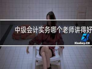 中级会计实务哪个老师讲得好