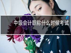 中级会计职称什么时候考试