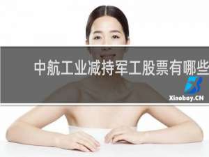 中航工业减持军工股票有哪些