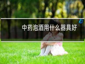 中药泡酒用什么器具好