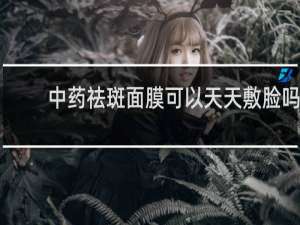 中药祛斑面膜可以天天敷脸吗