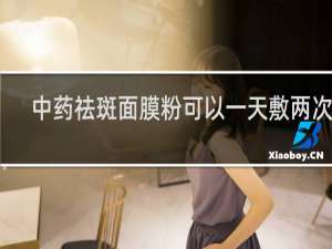 中药祛斑面膜粉可以一天敷两次吗