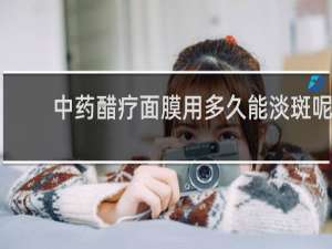 中药醋疗面膜用多久能淡斑呢
