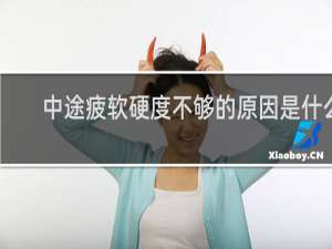 中途疲软硬度不够的原因是什么
