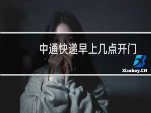 中通快递早上几点开门