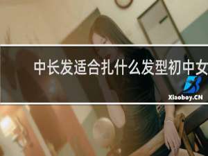 中长发适合扎什么发型初中女