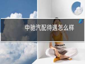 中驰汽配待遇怎么样