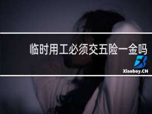 临时用工必须交五险一金吗