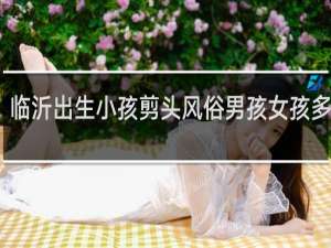 临沂出生小孩剪头风俗男孩女孩多少天