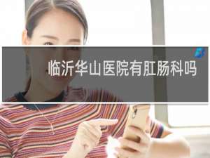 临沂华山医院有肛肠科吗