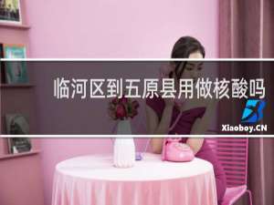 临河区到五原县用做核酸吗
