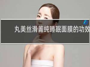 丸美丝滑菁纯睡眠面膜的功效