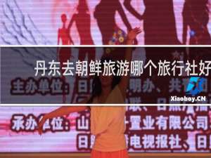 丹东去朝鲜旅游哪个旅行社好
