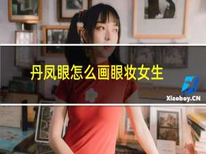 丹凤眼怎么画眼妆女生（丹凤眼怎么画眼妆）