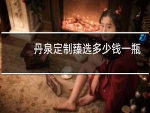 丹泉定制臻选多少钱一瓶