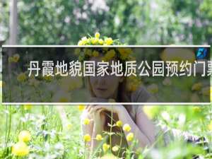 丹霞地貌国家地质公园预约门票