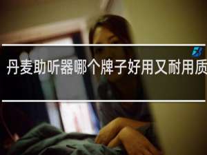 丹麦助听器哪个牌子好用又耐用质量好