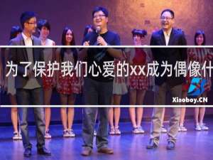 为了保护我们心爱的xx成为偶像什么梗？为了保护我们心爱的xx成为偶像是什么意思什么梗