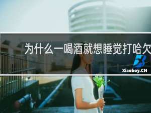 为什么一喝酒就想睡觉打哈欠