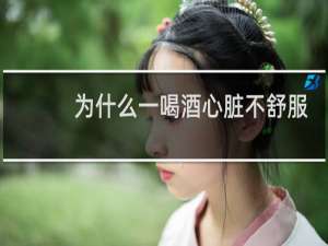 为什么一喝酒心脏不舒服