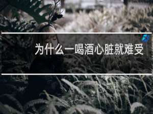 为什么一喝酒心脏就难受