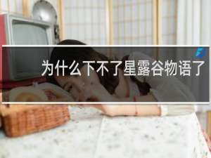 为什么下不了星露谷物语了