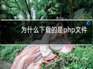 为什么下载的是php文件