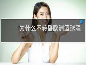 为什么不转播欧洲篮球联赛