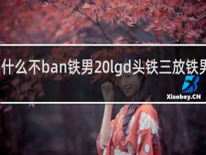 为什么不ban铁男 lgd头铁三放铁男什么梗