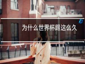 为什么世界杯踢这么久