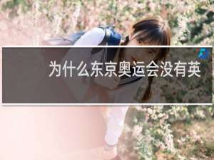 为什么东京奥运会没有英国