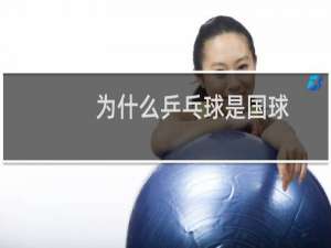 为什么乒乓球是国球