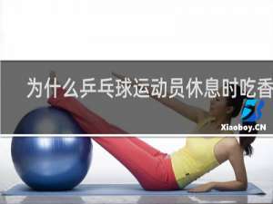 为什么乒乓球运动员休息时吃香蕉