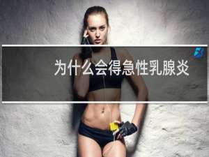 为什么会得急性乳腺炎