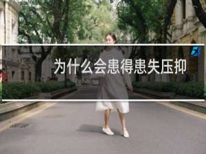 为什么会患得患失压抑着心情（为什么会患得患失）