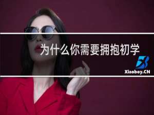 为什么你需要拥抱初学者的心态才能过上冒险的生活