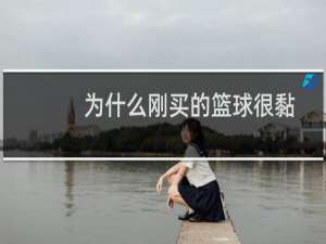 为什么刚买的篮球很黏