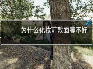 为什么化妆前敷面膜不好