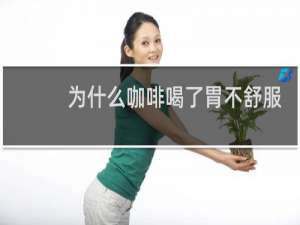为什么咖啡喝了胃不舒服