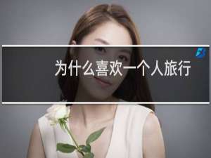 为什么喜欢一个人旅行