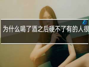 为什么喝了酒之后硬不了有的人很厉害