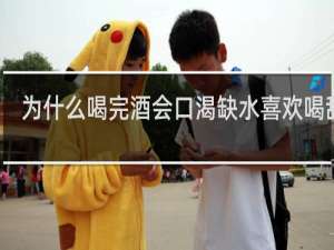 为什么喝完酒会口渴缺水喜欢喝甜的